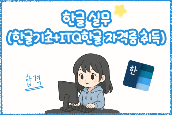 ★NEW★[내일배움]한글 실무(한글기초+ITQ한글 자격증 취득)